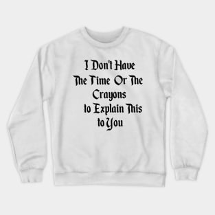 I Dont Have The Time Or The Crayons To Explain This To You Crewneck Sweatshirt